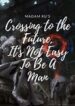 Crossing to the Future, it’s Not Easy to Be a Man