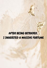 After Being Betrayed, I Inherited A Massive Fortune